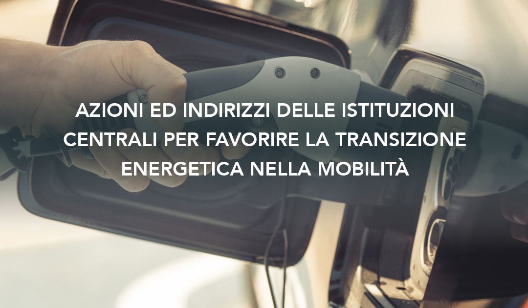 Azioni ed indirizzi delle istituzioni centrali per favorire la transizione energetica nella mobilità